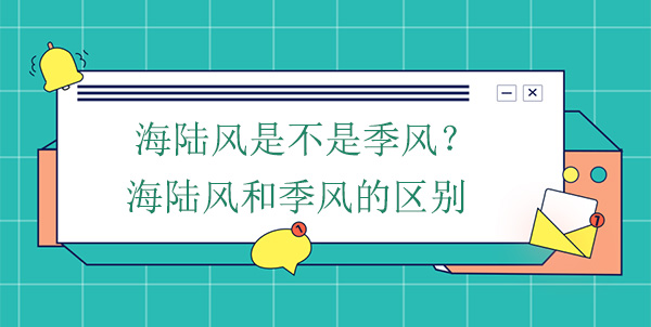 海陸風(fēng)是不是季風(fēng)？海陸風(fēng)和季風(fēng)的區(qū)別