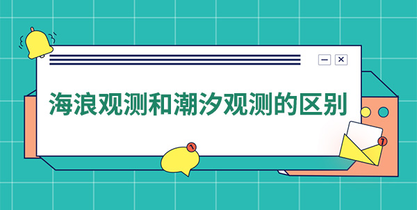 海浪觀測(cè)和潮汐觀測(cè)的區(qū)別 海浪觀測(cè)和潮汐觀測(cè)的區(qū)別