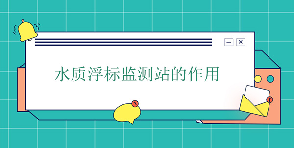 水質浮標監(jiān)測站干嘛的？作用是什么